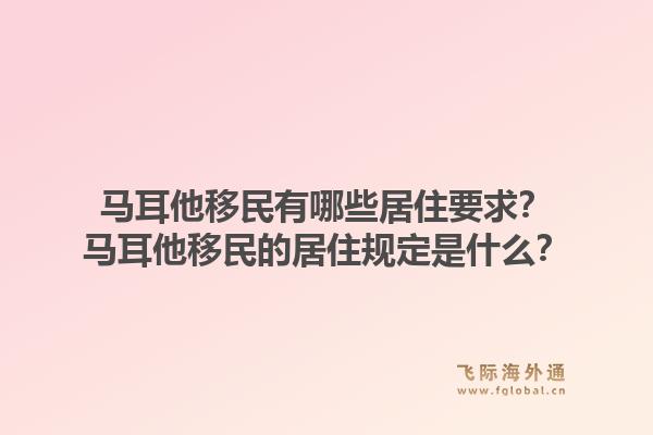 马耳他移民有哪些居住要求？马耳他移民的居住规定是什么？1.jpg