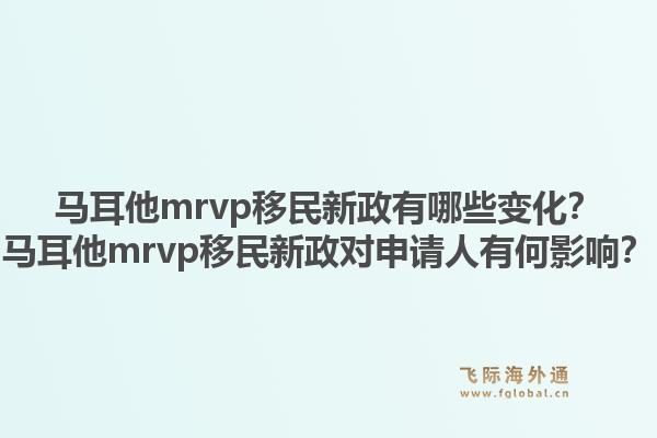 马耳他mrvp移民新政有哪些变化？马耳他mrvp移民新政对申请人有何影响？1.jpg