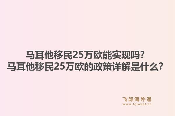 马耳他移民25万欧能实现吗？马耳他移民25万欧的政策详解是什么？1.jpg