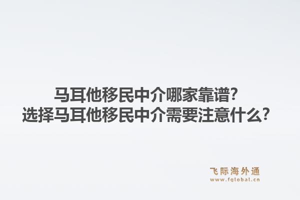 马耳他移民中介哪家靠谱？选择马耳他移民中介需要注意什么？1.jpg