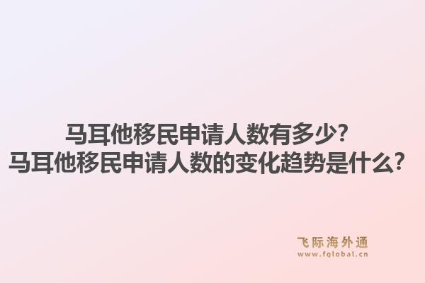 马耳他移民申请人数有多少？马耳他移民申请人数的变化趋势是什么？1.jpg