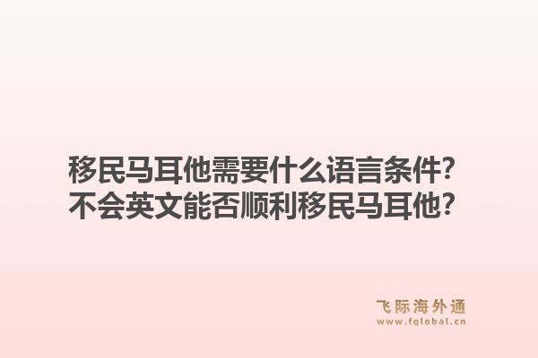移民马耳他需要什么语言条件？不会英文能否顺利移民马耳他？1.jpg