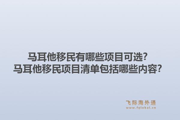 马耳他移民有哪些项目可选？马耳他移民项目清单包括哪些内容？1.jpg