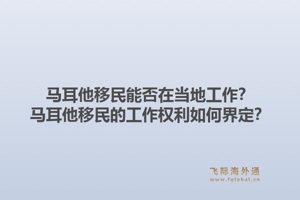 马耳他移民能否在当地工作？马耳他移民的工作权利如何界定？1.jpg