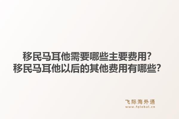 移民马耳他需要哪些主要费用？移民马耳他以后的其他费用有哪些？1.jpg