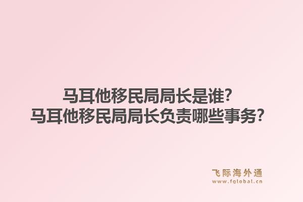 马耳他移民局局长是谁？马耳他移民局局长负责哪些事务？1.jpg