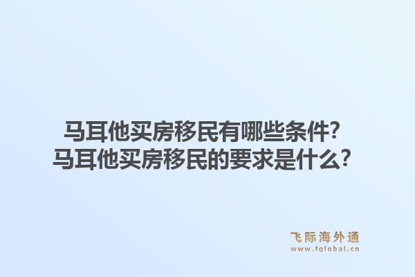 马耳他买房移民有哪些条件？马耳他买房移民的要求是什么？1.jpg