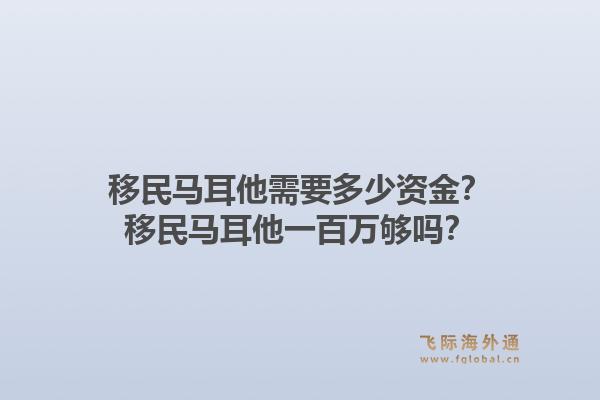 移民马耳他需要多少资金？移民马耳他一百万够吗？1.jpg