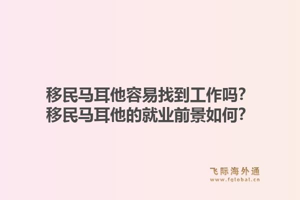 移民马耳他容易找到工作吗？移民马耳他的就业前景如何？1.jpg