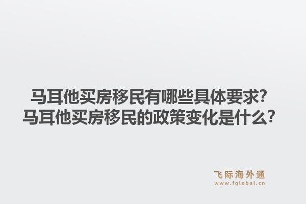 马耳他买房移民有哪些具体要求？马耳他买房移民的政策变化是什么？1.jpg