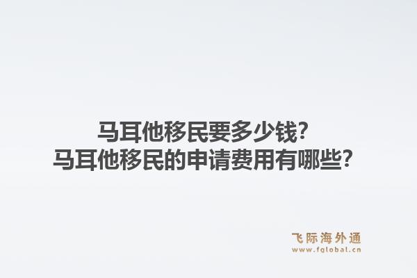 马耳他移民要多少钱？马耳他移民的申请费用有哪些？1.jpg