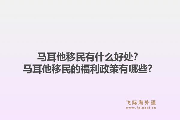 马耳他移民有什么好处？马耳他移民的福利政策有哪些？1.jpg