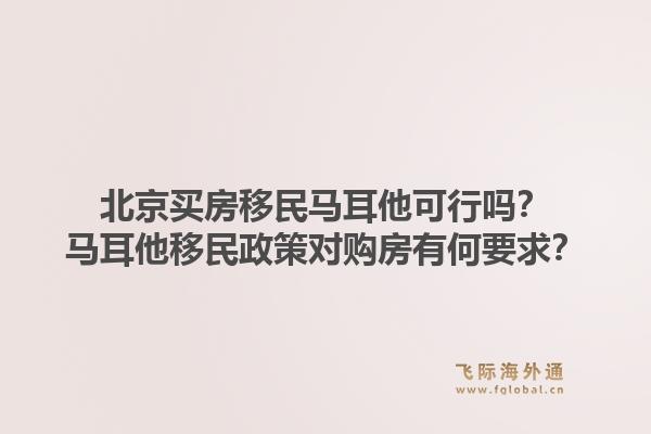 北京买房移民马耳他可行吗？马耳他移民政策对购房有何要求？1.jpg