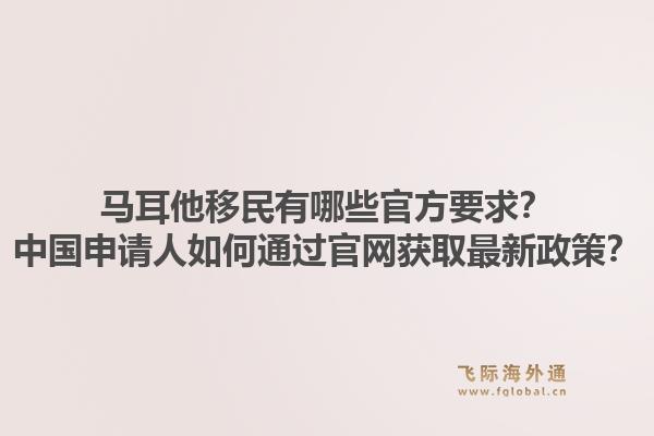 马耳他移民有哪些官方要求？中国申请人如何通过官网获取最新政策？1.jpg