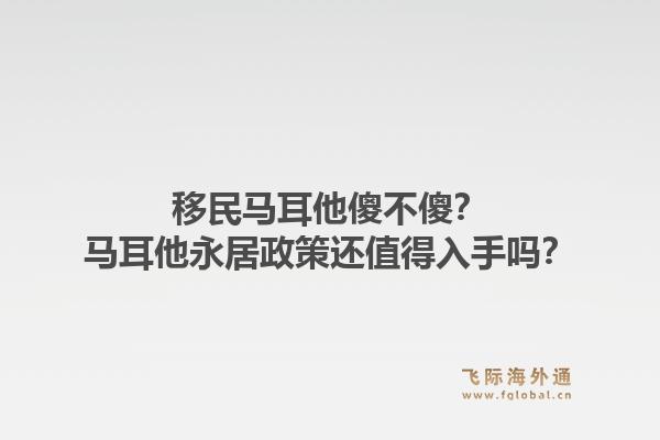 移民马耳他傻不傻？马耳他永居政策还值得入手吗？1.jpg