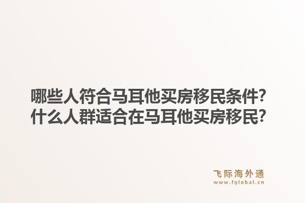 哪些人符合马耳他买房移民条件？什么人群适合在马耳他买房移民？1.jpg