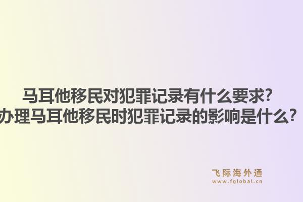 马耳他移民对犯罪记录有什么要求？办理马耳他移民时犯罪记录的影响是什么？1.jpg