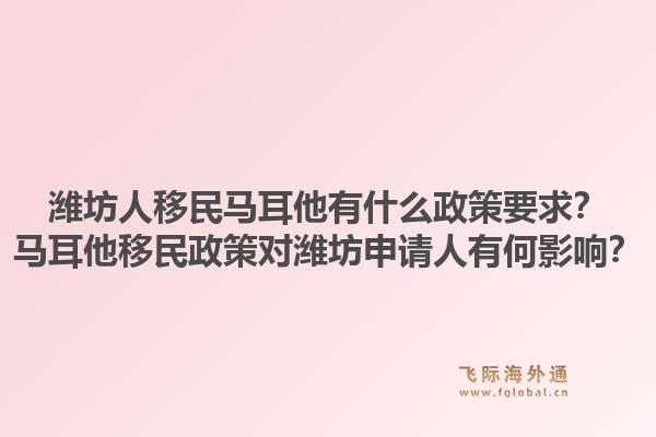 潍坊人移民马耳他有什么政策要求？马耳他移民政策对潍坊申请人有何影响？1.jpg