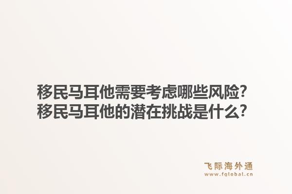 移民马耳他需要考虑哪些风险？移民马耳他的潜在挑战是什么？1.jpg