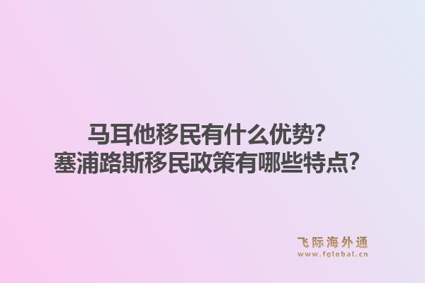 马耳他移民有什么优势？塞浦路斯移民政策有哪些特点？1.jpg