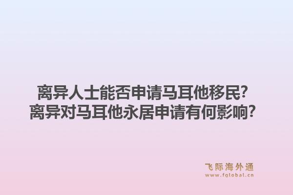 离异人士能否申请马耳他移民？离异对马耳他永居申请有何影响？1.jpg