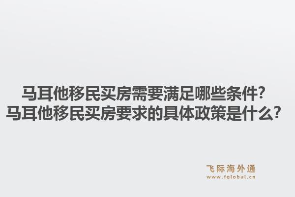 马耳他移民买房需要满足哪些条件？马耳他移民买房要求的具体政策是什么？1.jpg