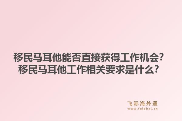 移民马耳他能否直接获得工作机会？移民马耳他工作相关要求是什么？1.jpg