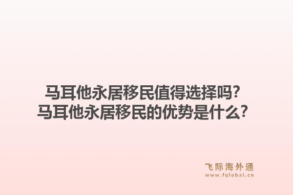 马耳他永居移民值得选择吗？马耳他永居移民的优势是什么？1.jpg