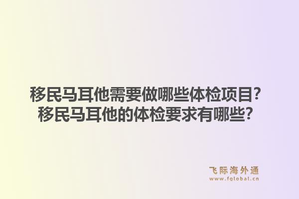 移民马耳他需要做哪些体检项目？移民马耳他的体检要求有哪些？1.jpg