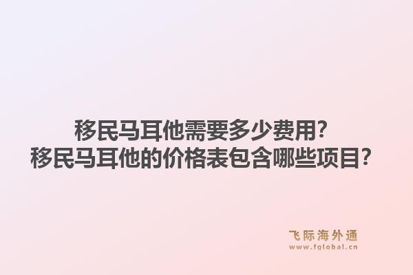 移民马耳他需要多少费用？移民马耳他的价格表包含哪些项目？1.jpg