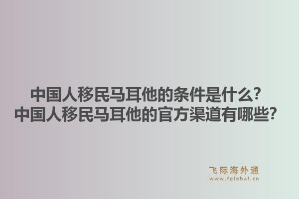 中国人移民马耳他的条件是什么？中国人移民马耳他的官方渠道有哪些？1.jpg
