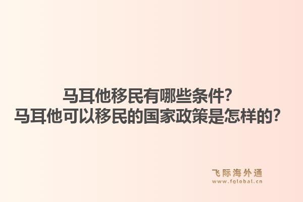 马耳他移民有哪些条件？马耳他可以移民的国家政策是怎样的？1.jpg