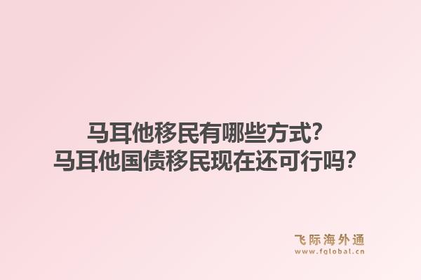 马耳他移民有哪些方式？马耳他国债移民现在还可行吗？1.jpg