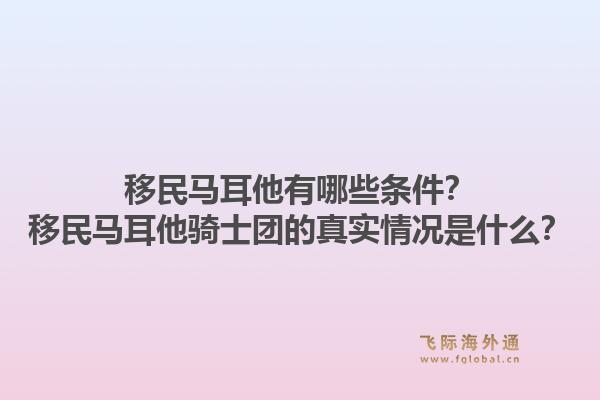 移民马耳他有哪些条件？移民马耳他骑士团的真实情况是什么？1.jpg
