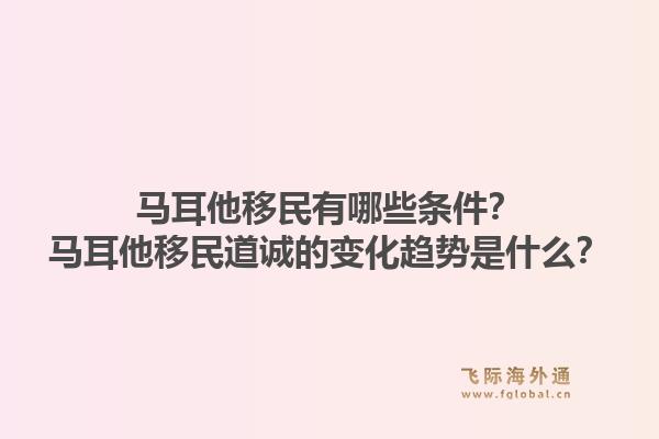 马耳他移民有哪些条件？马耳他移民道诚的变化趋势是什么？1.jpg