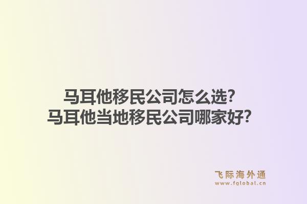 马耳他移民公司怎么选？马耳他当地移民公司哪家好？1.jpg