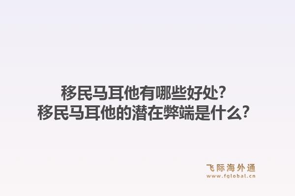移民马耳他有哪些好处？移民马耳他的潜在弊端是什么？1.jpg
