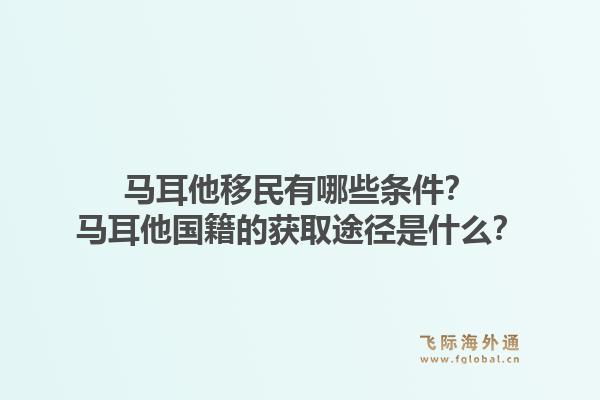 马耳他移民有哪些条件？马耳他国籍的获取途径是什么？1.jpg