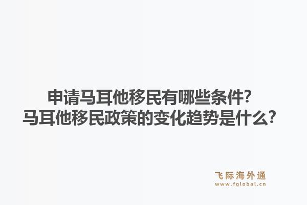 申请马耳他移民有哪些条件？马耳他移民政策的变化趋势是什么？1.jpg