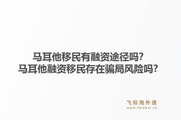 马耳他移民有融资途径吗？马耳他融资移民存在骗局风险吗？1.jpg