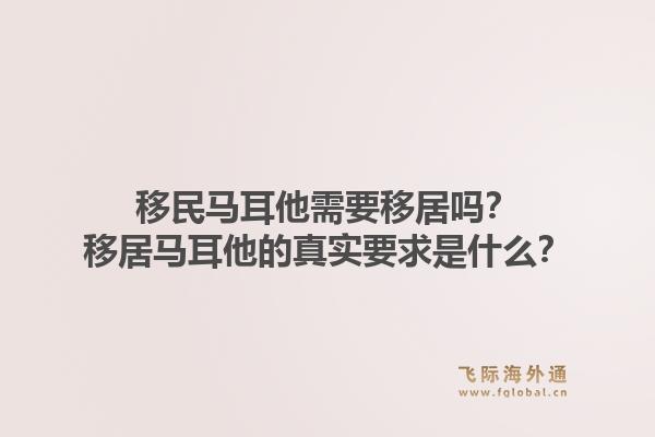 移民马耳他需要移居吗？移居马耳他的真实要求是什么？1.jpg