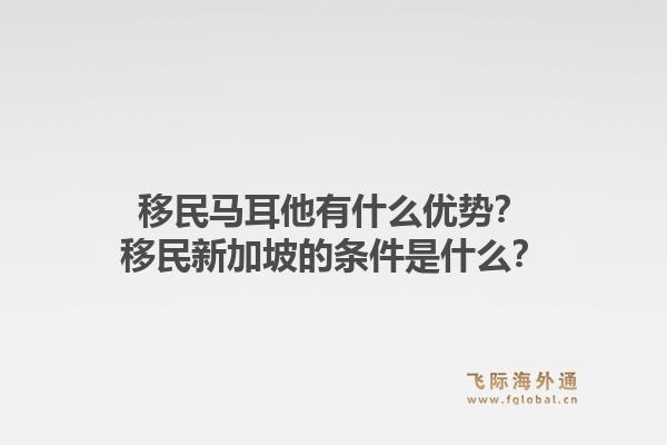 移民马耳他有什么优势？移民新加坡的条件是什么？1.jpg