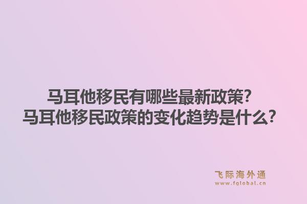 马耳他移民有哪些最新政策？马耳他移民政策的变化趋势是什么？1.jpg