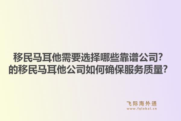 移民马耳他需要选择哪些靠谱公司？的移民马耳他公司如何确保服务质量？1.jpg
