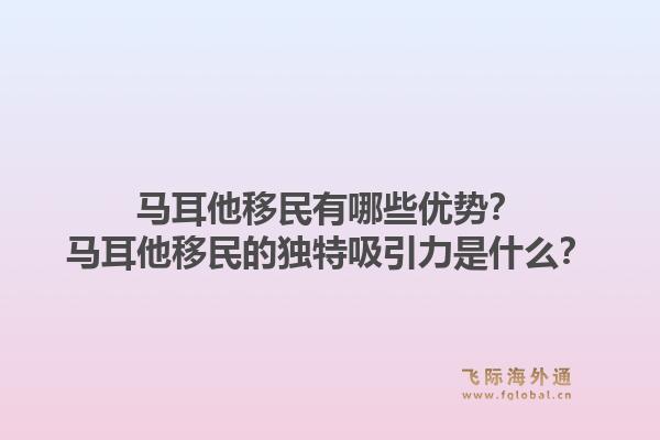 马耳他移民有哪些优势？马耳他移民的独特吸引力是什么？1.jpg
