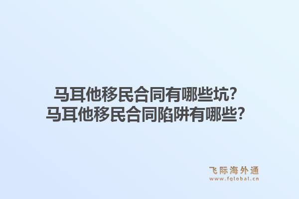 马耳他移民合同有哪些坑？马耳他移民合同陷阱有哪些？1.jpg