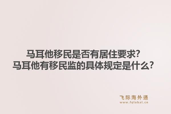马耳他移民是否有居住要求？马耳他有移民监的具体规定是什么？1.jpg