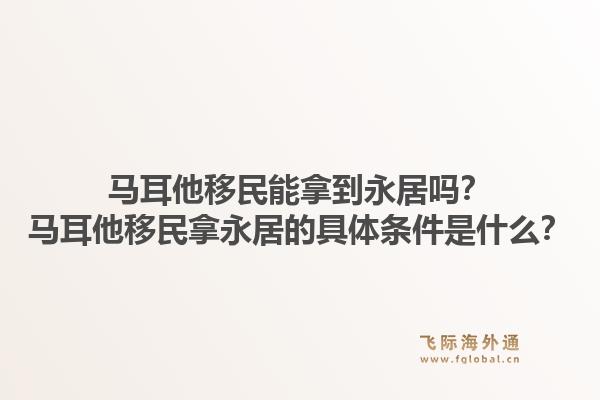 马耳他移民能拿到永居吗？马耳他移民拿永居的具体条件是什么？1.jpg
