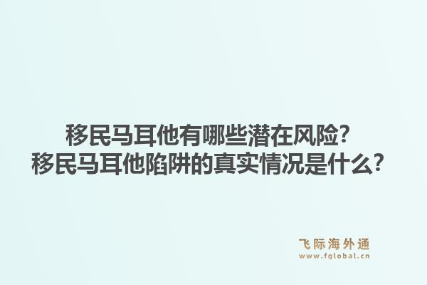 移民马耳他有哪些潜在风险？移民马耳他陷阱的真实情况是什么？1.jpg