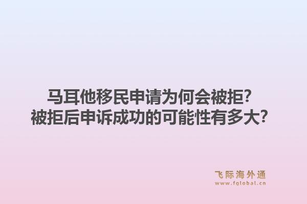 马耳他移民申请为何会被拒？被拒后申诉成功的可能性有多大？1.jpg